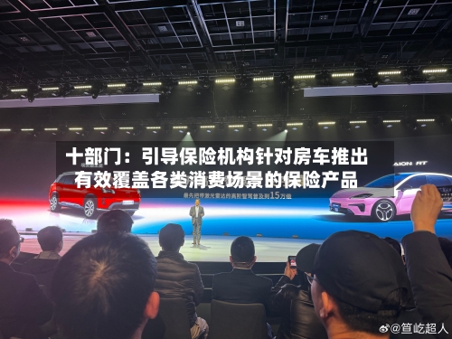 十部门：引导保险机构针对房车推出有效覆盖各类消费场景的保险产品