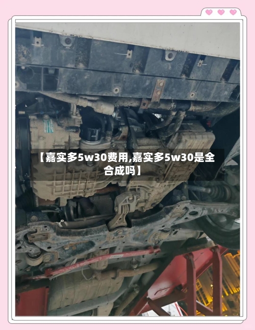 【嘉实多5w30费用,嘉实多5w30是全合成吗】-第3张图片
