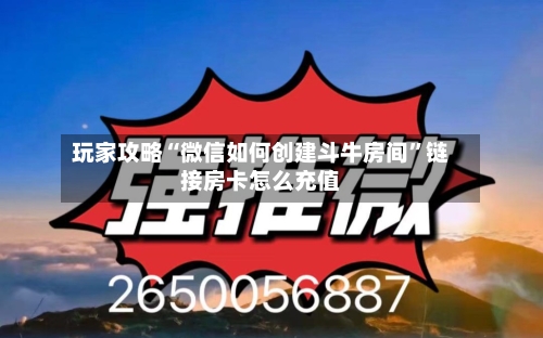 玩家攻略“微信如何创建斗牛房间”链接房卡怎么充值
