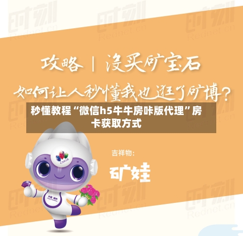 秒懂教程“微信h5牛牛房咔版代理	”房卡获取方式-第2张图片