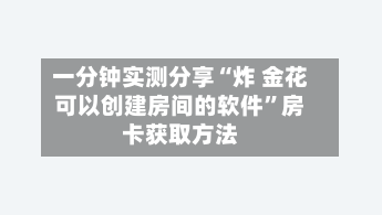 一分钟实测分享“炸 金花可以创建房间的软件”房卡获取方法-第2张图片