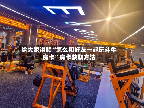 给大家讲解“怎么和好友一起玩斗牛房卡”房卡获取方法