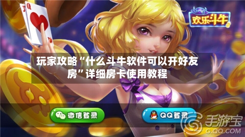 玩家攻略“什么斗牛软件可以开好友房”详细房卡使用教程-第3张图片