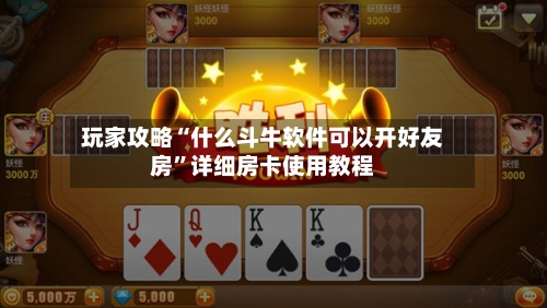 玩家攻略“什么斗牛软件可以开好友房”详细房卡使用教程-第2张图片