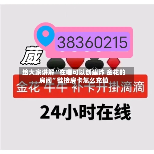 给大家讲解“在哪可以创建炸 金花的房间”链接房卡怎么充值