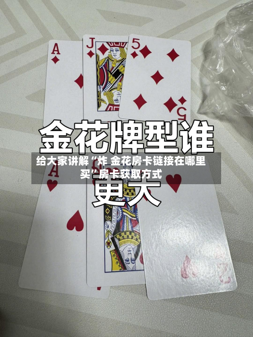给大家讲解“炸 金花房卡链接在哪里买”房卡获取方式-第2张图片
