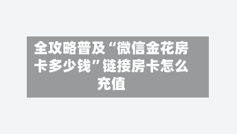 全攻略普及“微信金花房卡多少钱”链接房卡怎么充值-第2张图片