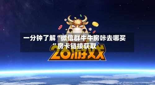 一分钟了解“微信群牛牛房咔去哪买	”房卡链接获取-第2张图片