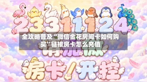全攻略普及“微信金花房间卡如何购买	”链接房卡怎么充值-第3张图片