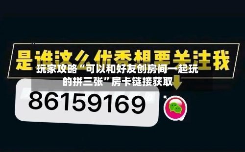 玩家攻略“可以和好友创房间一起玩的拼三张”房卡链接获取