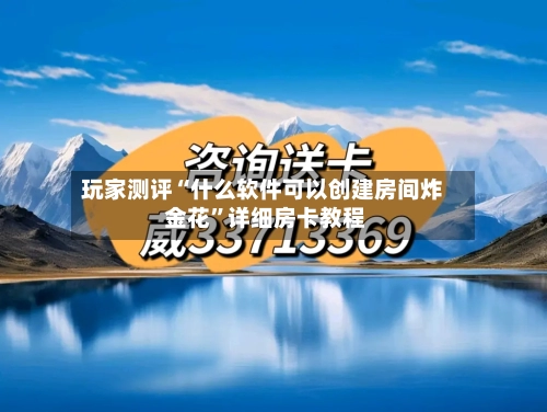 玩家测评“什么软件可以创建房间炸 金花”详细房卡教程-第2张图片