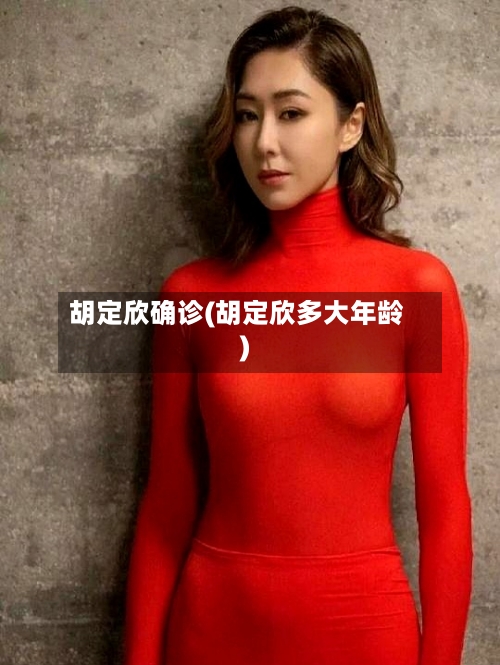 胡定欣确诊(胡定欣多大年龄)-第2张图片