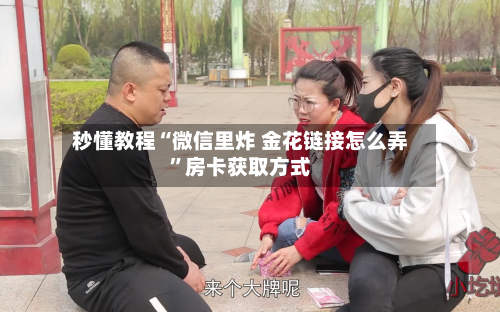 秒懂教程“微信里炸 金花链接怎么弄”房卡获取方式-第3张图片