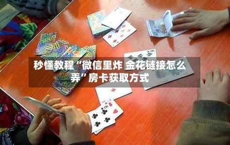 秒懂教程“微信里炸 金花链接怎么弄”房卡获取方式-第2张图片