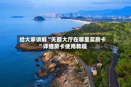 给大家讲解“天酷大厅在哪里买房卡	”详细房卡使用教程-第3张图片