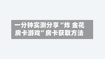 一分钟实测分享“炸 金花房卡游戏	”房卡获取方法-第3张图片