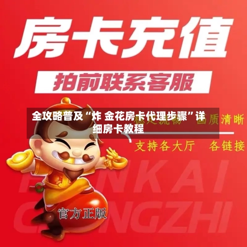 全攻略普及“炸 金花房卡代理步骤”详细房卡教程-第2张图片
