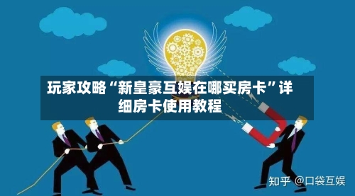 玩家攻略“新皇豪互娱在哪买房卡”详细房卡使用教程