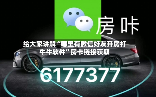 给大家讲解“哪里有微信好友开房打牛牛软件”房卡链接获取-第3张图片