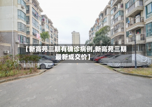 【新高苑三期有确诊病例,新高苑三期最新成交价】-第2张图片