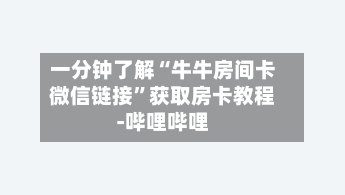 一分钟了解“牛牛房间卡微信链接”获取房卡教程-哔哩哔哩