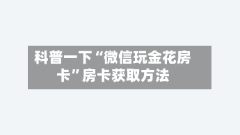 科普一下“微信玩金花房卡”房卡获取方法-第2张图片