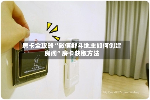 房卡全攻略“微信群斗地主如何创建房间”房卡获取方法