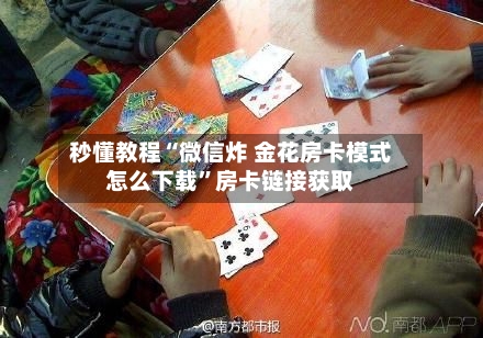秒懂教程“微信炸 金花房卡模式怎么下载”房卡链接获取