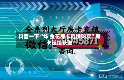 科普一下“炸 金花房卡链接购买”房卡链接获取-第2张图片