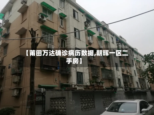 【莆田万达确诊病历数据,朝晖一区二手房】