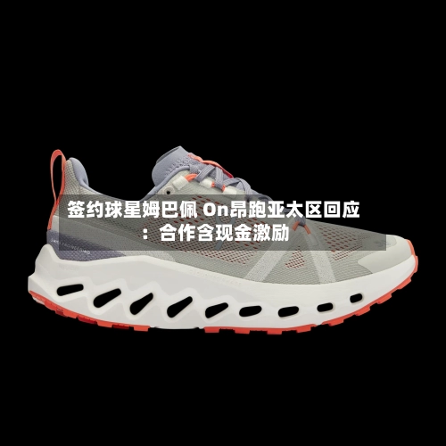 签约球星姆巴佩 On昂跑亚太区回应：合作含现金激励