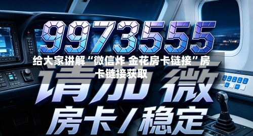 给大家讲解“微信炸 金花房卡链接”房卡链接获取