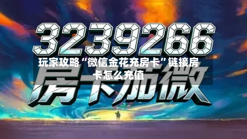 玩家攻略“微信金花充房卡”链接房卡怎么充值