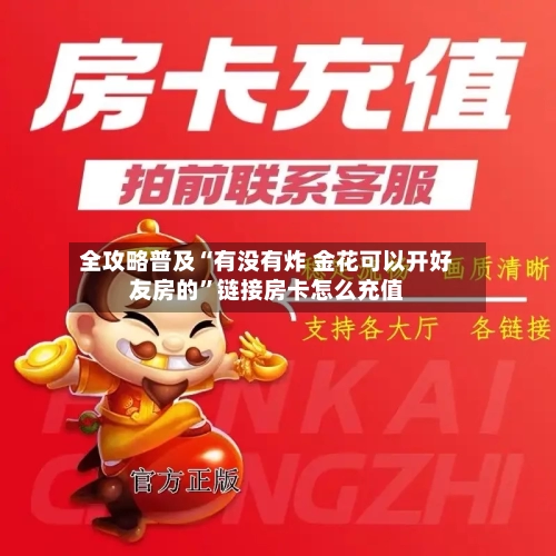 全攻略普及“有没有炸 金花可以开好友房的”链接房卡怎么充值-第2张图片