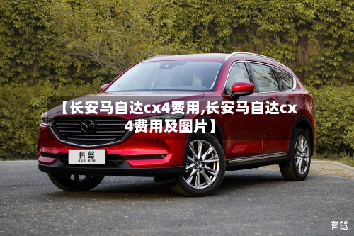 【长安马自达cx4费用,长安马自达cx4费用及图片】