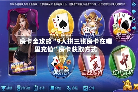 房卡全攻略“9人拼三张房卡在哪里充值	”房卡获取方式-第2张图片