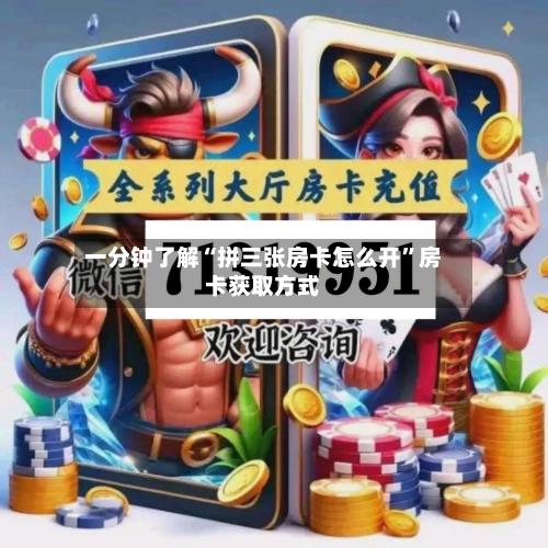 一分钟了解“拼三张房卡怎么开”房卡获取方式