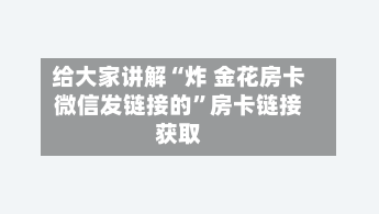 给大家讲解“炸 金花房卡微信发链接的”房卡链接获取-第3张图片