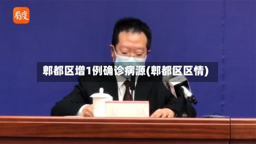 郫都区增1例确诊病源(郫都区区情)