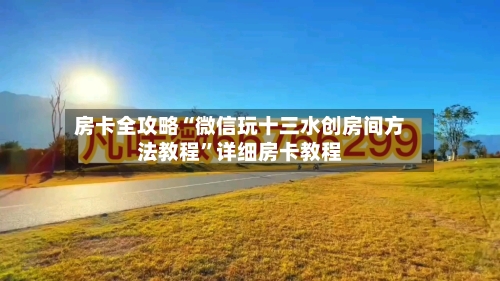 房卡全攻略“微信玩十三水创房间方法教程”详细房卡教程-第3张图片