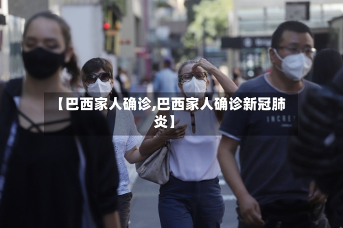 【巴西家人确诊,巴西家人确诊新冠肺炎】