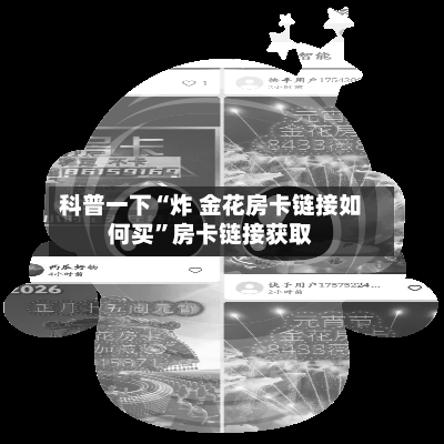 科普一下“炸 金花房卡链接如何买”房卡链接获取-第3张图片