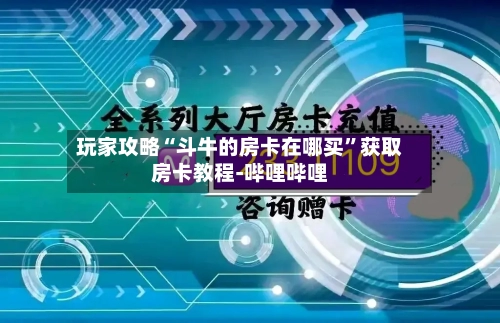 玩家攻略“斗牛的房卡在哪买”获取房卡教程-哔哩哔哩-第2张图片