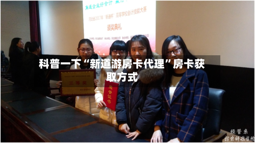 科普一下“新道游房卡代理”房卡获取方式