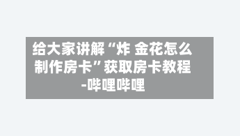 给大家讲解“炸 金花怎么制作房卡”获取房卡教程-哔哩哔哩-第2张图片