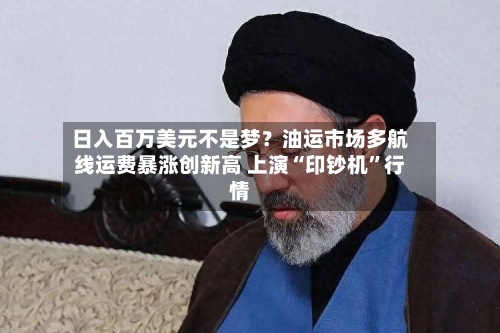日入百万美元不是梦?油运市场多航线运费暴涨创新高 上演“印钞机”行情