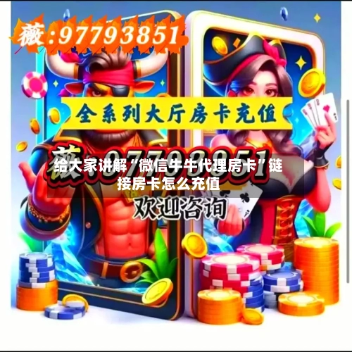给大家讲解“微信牛牛代理房卡”链接房卡怎么充值-第3张图片