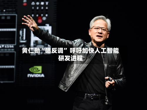 黄仁勋“唱反调” 呼吁加快人工智能研发进程