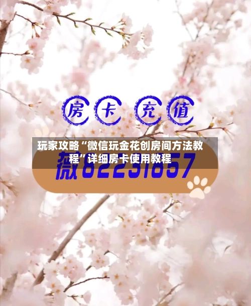 玩家攻略“微信玩金花创房间方法教程”详细房卡使用教程-第2张图片