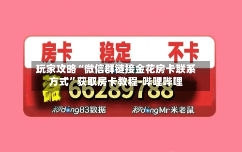 玩家攻略“微信群链接金花房卡联系方式”获取房卡教程-哔哩哔哩-第3张图片